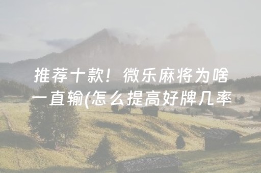 推荐十款！微乐麻将为啥一直输(怎么提高好牌几率)