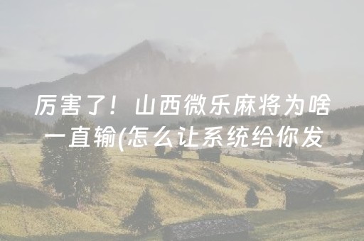 厉害了！山西微乐麻将为啥一直输(怎么让系统给你发好牌)