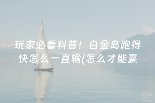 玩家必看科普！白金岛跑得快怎么一直输(怎么才能赢)