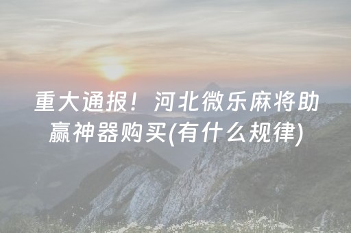 重大通报！河北微乐麻将助赢神器购买(有什么规律)