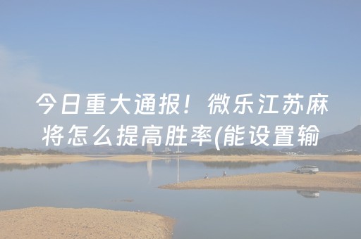 今日重大通报！微乐江苏麻将怎么提高胜率(能设置输赢吗)