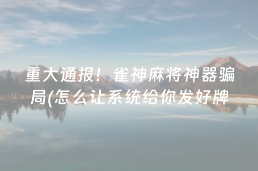 重大通报！雀神麻将神器骗局(怎么让系统给你发好牌)