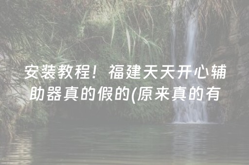 安装教程！福建天天开心辅助器真的假的(原来真的有挂)