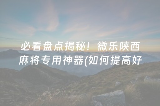 必看盘点揭秘！微乐陕西麻将专用神器(如何提高好牌几率)