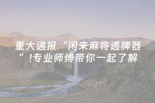 重大通报“闲来麻将透牌器”!专业师傅带你一起了解（详细教程）-抖音