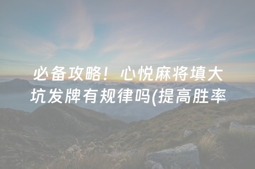 必备攻略！心悦麻将填大坑发牌有规律吗(提高胜率的方法)