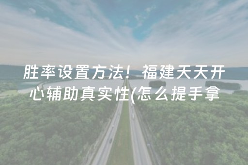 胜率设置方法！福建天天开心辅助真实性(怎么提手拿好牌)