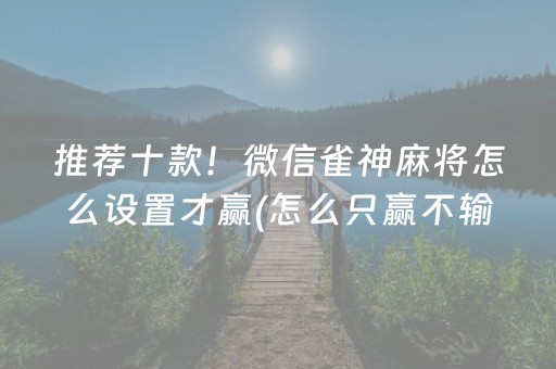 推荐十款！微信雀神麻将怎么设置才赢(怎么只赢不输)