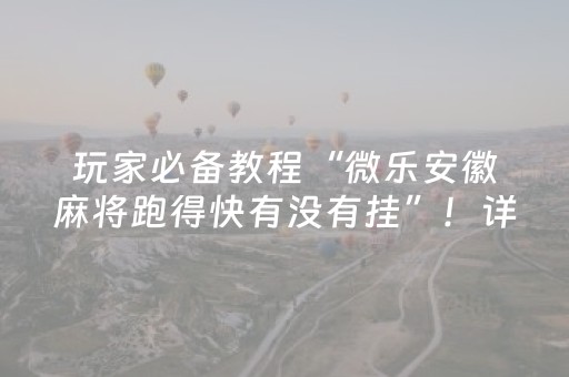 玩家必备教程“微乐安徽麻将跑得快有没有挂”！详细开挂教程（确实真的有挂)-抖音