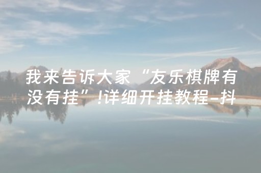 我来告诉大家“友乐棋牌有没有挂”!详细开挂教程-抖音