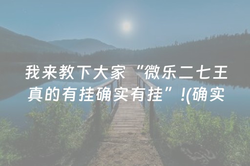 我来教下大家“微乐二七王真的有挂确实有挂”!(确实是有挂)-抖音