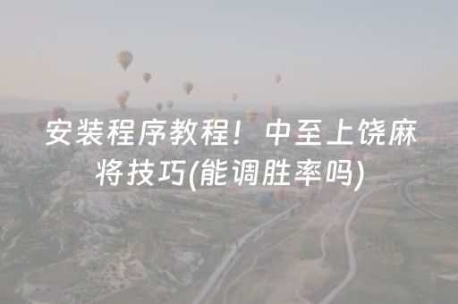 安装程序教程！中至上饶麻将技巧(能调胜率吗)