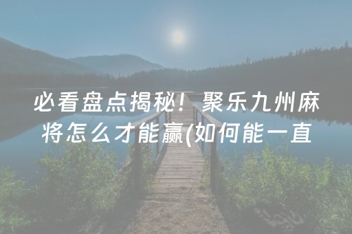 必看盘点揭秘！聚乐九州麻将怎么才能赢(如何能一直赢)