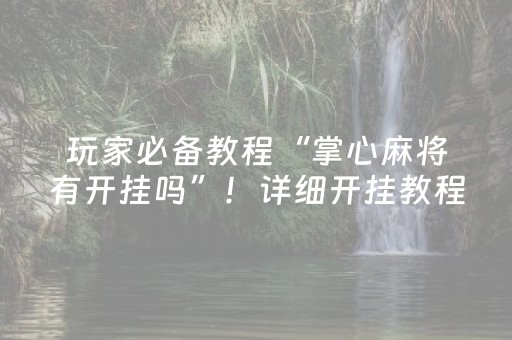 玩家必备教程“掌心麻将有开挂吗”！详细开挂教程（确实真的有挂)-抖音