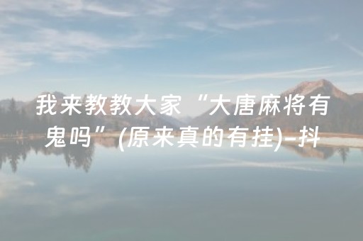 我来教教大家“大唐麻将有鬼吗”(原来真的有挂)-抖音