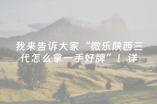 我来告诉大家“微乐陕西三代怎么拿一手好牌”！详细开挂教程（确实真的有挂)-抖音