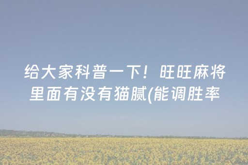 给大家科普一下！旺旺麻将里面有没有猫腻(能调胜率吗)