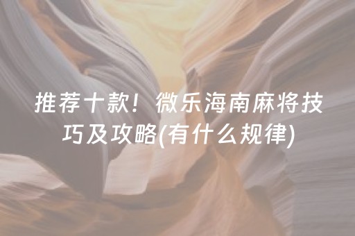 推荐十款！微乐海南麻将技巧及攻略(有什么规律)
