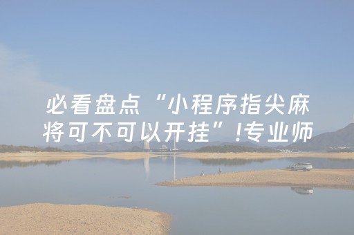 必看盘点“小程序指尖麻将可不可以开挂”!专业师傅带你一起了解（详细教程）-抖音