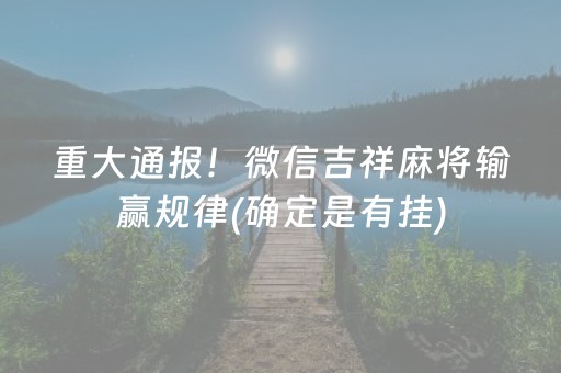 重大通报！微信吉祥麻将输赢规律(确定是有挂)