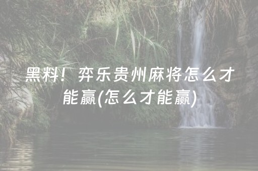黑料！弈乐贵州麻将怎么才能赢(怎么才能赢)