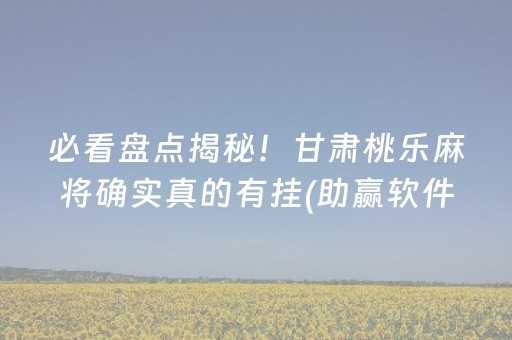 必看盘点揭秘！甘肃桃乐麻将确实真的有挂(助赢软件有规律吗)