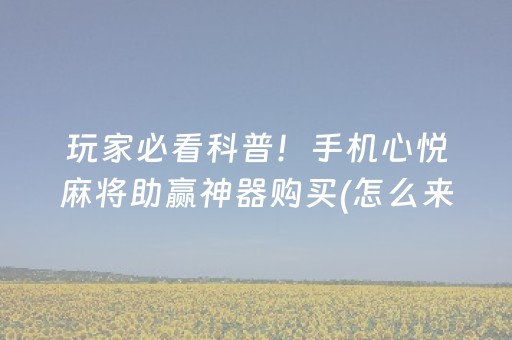 玩家必看科普！手机心悦麻将助赢神器购买(怎么来好牌)