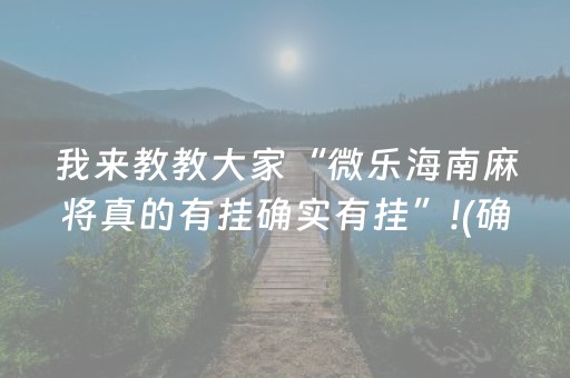 我来教教大家“微乐海南麻将真的有挂确实有挂”!(确实是有挂)-抖音