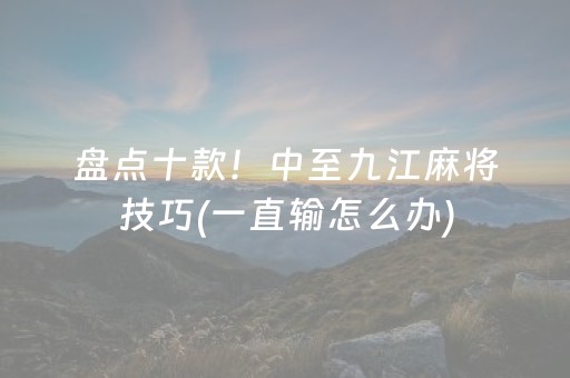 盘点十款！中至九江麻将技巧(一直输怎么办)