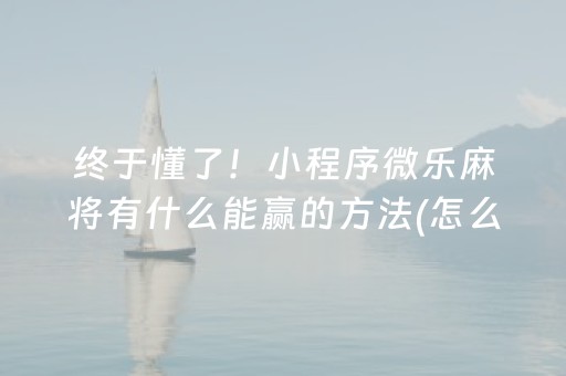终于懂了！小程序微乐麻将有什么能赢的方法(怎么调整胜率)