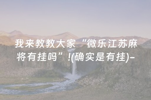 我来教教大家“微乐江苏麻将有挂吗”!(确实是有挂)-抖音
