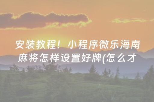 安装教程！小程序微乐海南麻将怎样设置好牌(怎么才能调胜率)