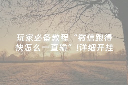 玩家必备教程“微信跑得快怎么一直输”!详细开挂教程-抖音