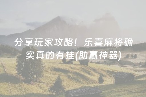 分享玩家攻略！乐喜麻将确实真的有挂(助赢神器)