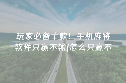 玩家必备十款！手机麻将软件只赢不输(怎么只赢不输)