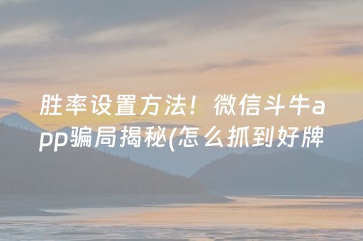 胜率设置方法！微信斗牛app骗局揭秘(怎么抓到好牌)