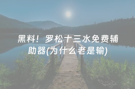 黑料！罗松十三水免费辅助器(为什么老是输)