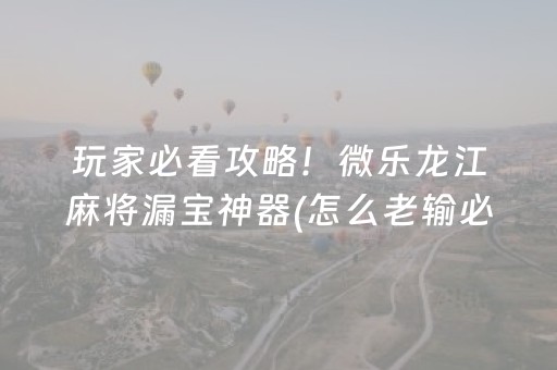 玩家必看攻略！微乐龙江麻将漏宝神器(怎么老输必备神器)