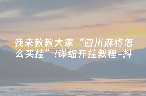 我来教教大家“四川麻将怎么买挂”!详细开挂教程-抖音