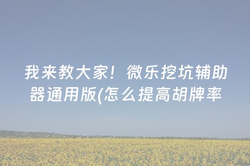 我来教大家！微乐挖坑辅助器通用版(怎么提高胡牌率)