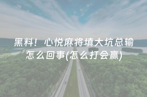 黑料！心悦麻将填大坑总输怎么回事(怎么打会赢)