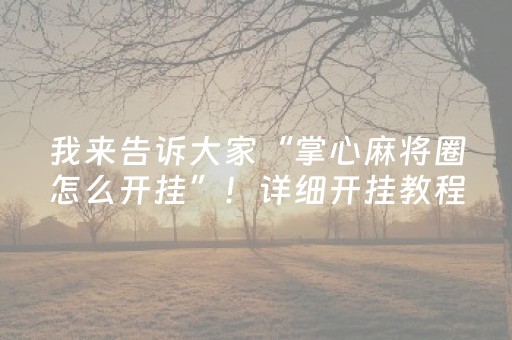 我来告诉大家“掌心麻将圈怎么开挂”！详细开挂教程（确实真的有挂)-抖音