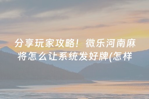分享玩家攻略！微乐河南麻将怎么让系统发好牌(怎样才能赢)