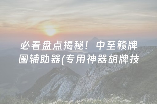 必看盘点揭秘！中至赣牌圈辅助器(专用神器胡牌技巧)