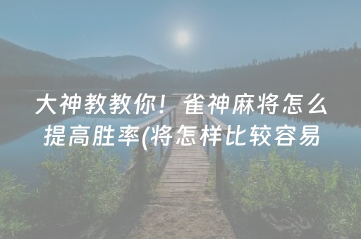 大神教教你！雀神麻将怎么提高胜率(将怎样比较容易赢)