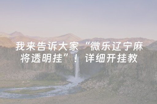 我来告诉大家“微乐辽宁麻将透明挂”！详细开挂教程（确实真的有挂)-抖音