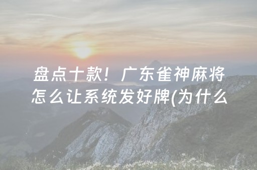 盘点十款！广东雀神麻将怎么让系统发好牌(为什么一直输)