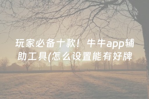玩家必备十款！牛牛app辅助工具(怎么设置能有好牌)