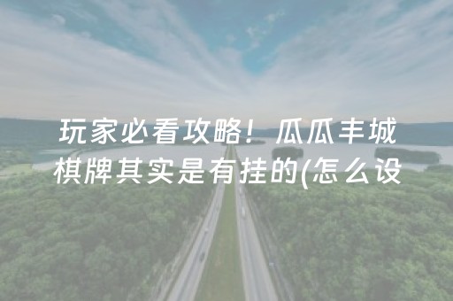 玩家必看攻略！瓜瓜丰城棋牌其实是有挂的(怎么设置会赢)