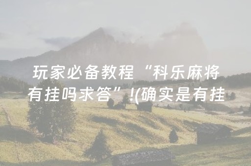 玩家必备教程“科乐麻将有挂吗求答”!(确实是有挂)-抖音